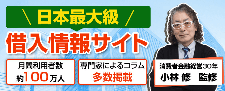 日本最大級 借入情報サイト 月間利用者数約100万人 専門家によるコラム多数掲載 消費者金融経営30年 小林修 監修